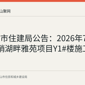 马鞍山市住建局公告：2026年7月22日注销湖畔雅苑项目Y1#楼施工许可