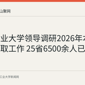 安徽工业大学领导调研2026年本科招生录取工作 25省6500余人已完成录取