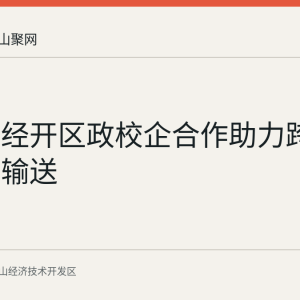 马鞍山经开区政校企合作助力跨区域人才输送