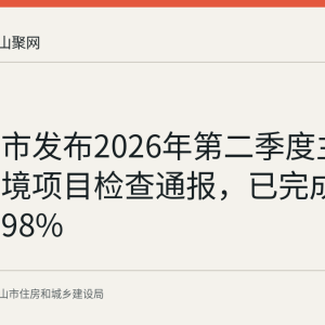 马鞍山市发布2026年第二季度主城区水环境项目检查通报，已完成问题整改98%