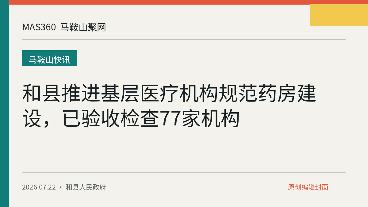 和县推进基层医疗机构规范药房建设，已验收检查77家机构