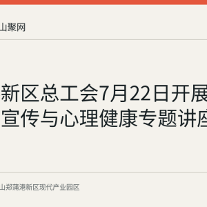 郑蒲港新区总工会7月22日开展职工法治宣传与心理健康专题讲座