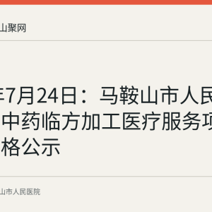 2026年7月24日：马鞍山市人民医院新增中药临方加工医疗服务项目试行价格公示