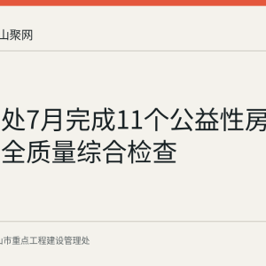 市重点处7月完成11个公益性房建项目安全质量综合检查
