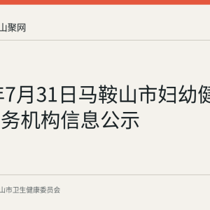 2026年7月31日马鞍山市妇幼健康系统服务机构信息公示