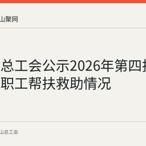 马鞍山总工会公示2026年第四批4名困难职工帮扶救助情况