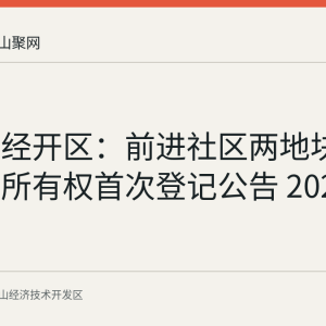马鞍山经开区：前进社区两地块集体土地所有权首次登记公告 2026-07-27