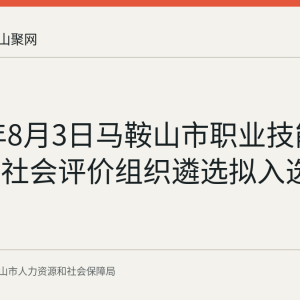 2026年8月3日马鞍山市职业技能等级认定社会评价组织遴选拟入选名单公示
