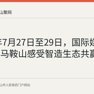 2026年7月27日至29日，国际媒体团探访马鞍山感受智造生态共赢