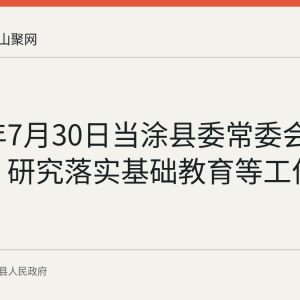 2026年7月30日当涂县委常委会会议召开 研究落实基础教育等工作