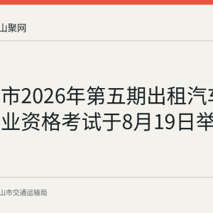 马鞍山市2026年第五期出租汽车驾驶员从业资格考试于8月19日举行