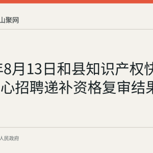 2026年8月13日和县知识产权快速维权中心招聘递补资格复审结果公告