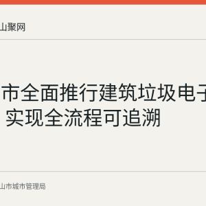 马鞍山市全面推行建筑垃圾电子联单制度 实现全流程可追溯