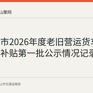 马鞍山市2026年度老旧营运货车淘汰更新补贴第一批公示情况记录