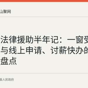 含山县法律援助半年记：一窗受理、上门与线上申请、讨薪快办的服务渠道盘点