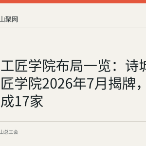 马鞍山工匠学院布局一览：诗城创星港工匠学院2026年7月揭牌，全市已建成17家