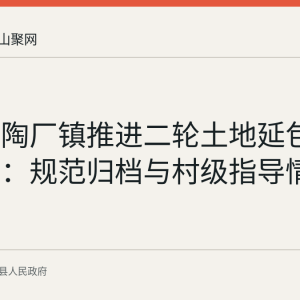 含山县陶厂镇推进二轮土地延包档案整理：规范归档与村级指导情况梳理