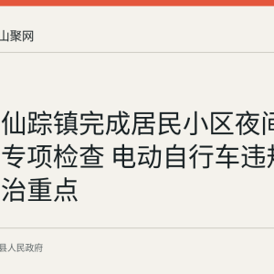 含山县仙踪镇完成居民小区夜间消防安全专项检查 电动自行车违规充电为整治重点