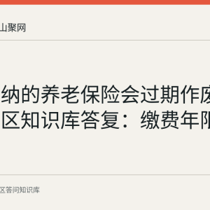 以前缴纳的养老保险会过期作废吗？花山区知识库答复：缴费年限累计计算