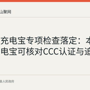 含山县充电宝专项检查落定：本地选购充电宝可核对CCC认证与追溯二维码