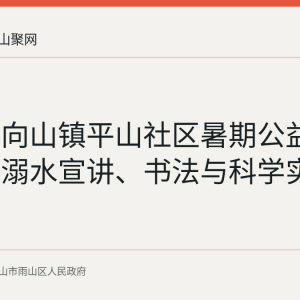 雨山区向山镇平山社区暑期公益课堂：防溺水宣讲、书法与科学实验回顾