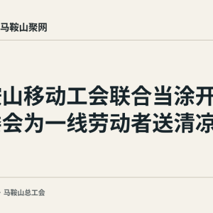 马鞍山移动工会联合当涂开发区管委会为一线劳动者送清凉