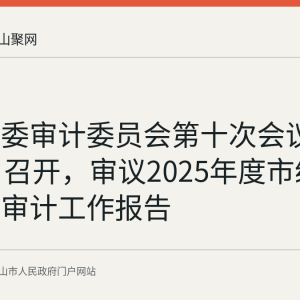 十届市委审计委员会第十次会议于8月21日召开，审议2025年度市级预算执行审计工作报告