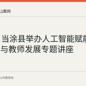 8月3日当涂县举办人工智能赋能课堂教学与教师发展专题讲座