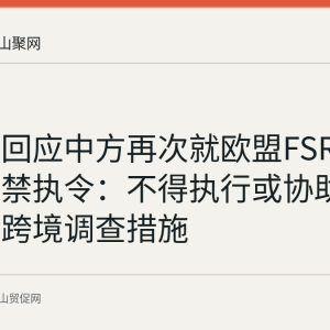 商务部回应中方再次就欧盟FSR调查发布禁执令：不得执行或协助执行欧方跨境调查措施