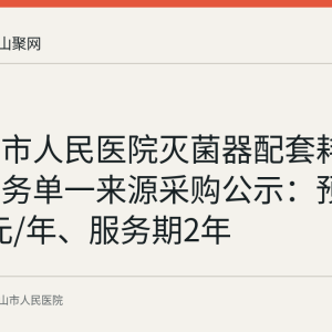 马鞍山市人民医院灭菌器配套耗材配送服务单一来源采购公示：预算49.8万元/年、服务期2年