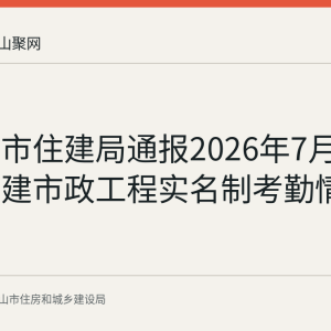 马鞍山市住建局通报2026年7月市本级房建市政工程实名制考勤情况