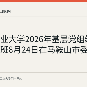 安徽工业大学2026年基层党组织书记培训班8月24日在马鞍山市委党校开班