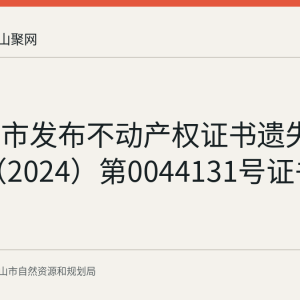 马鞍山市发布不动产权证书遗失声明 皖（2024）第0044131号证书声明作废