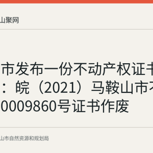 马鞍山市发布一份不动产权证书遗失声明：皖（2021）马鞍山市不动产权第0009860号证书作废