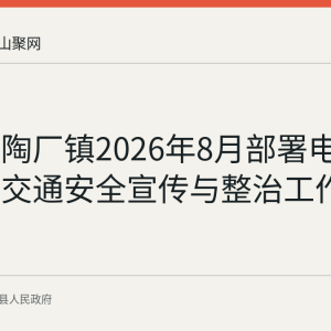 含山县陶厂镇2026年8月部署电动三轮车交通安全宣传与整治工作