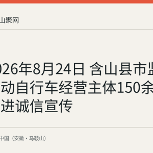 截至2026年8月24日 含山县市监局检查电动自行车经营主体150余家次并推进诚信宣传
