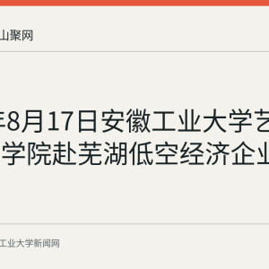 2026年8月17日安徽工业大学艺术与设计学院赴芜湖低空经济企业调研
