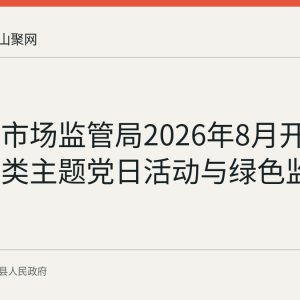 含山县市场监管局2026年8月开展垃圾分类主题党日活动与绿色监管情况