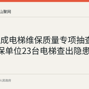 和县完成电梯维保质量专项抽查：11家维保单位23台电梯查出隐患45条