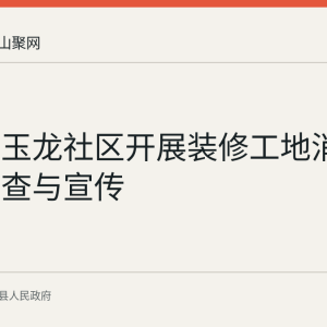 环峰镇玉龙社区开展装修工地消防安全排查与宣传