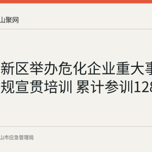 慈湖高新区举办危化企业重大事故隐患新规宣贯培训 累计参训128人