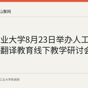 安徽工业大学8月23日举办人工智能赋能翻译教育线下教学研讨会