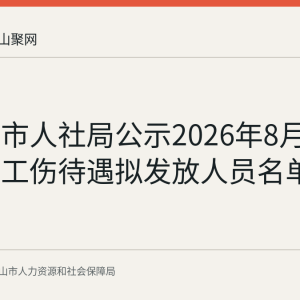 马鞍山市人社局公示2026年8月第三批次工伤待遇拟发放人员名单