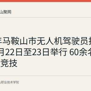 2026年马鞍山市无人机驾驶员技能竞赛8月22日至23日举行 60余名职工同台竞技