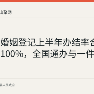 含山县婚姻登记上半年办结率合格率均达100%，全国通办与一件事联办落地