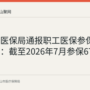 马鞍山医保局通报职工医保参保扩面成效：截至2026年7月参保67.62万人
