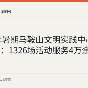 2026年暑期马鞍山文明实践中心活动盘点：1326场活动服务4万余人次