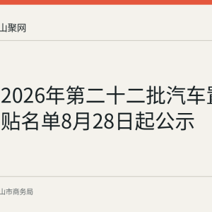 马鞍山2026年第二十二批汽车置换更新补贴名单8月28日起公示
