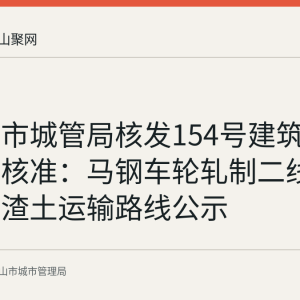 马鞍山市城管局核发154号建筑垃圾处置核准：马钢车轮轧制二线技改项目渣土运输路线公示