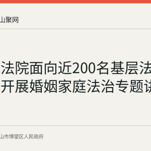 博望区法院面向近200名基层法治工作者开展婚姻家庭法治专题讲座